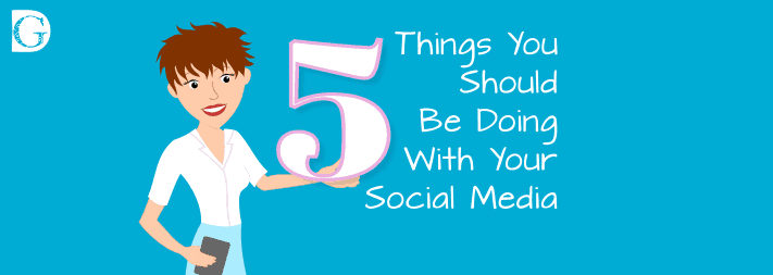 5 Things You Should Be Doing With Your Social Media